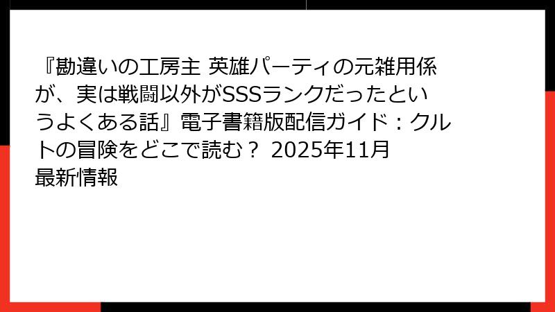 『勘違いの工房主 英雄パーティの元雑用係が、実は戦闘以外がSSSランクだったというよくある話』電子書籍版配信ガイド：クルトの冒険をどこで読む？ 2025年11月最新情報