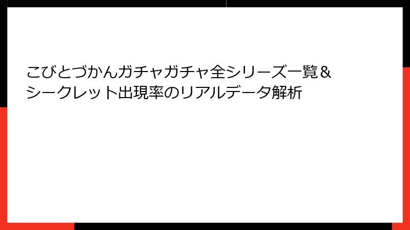 こびとづかんガチャガチャ全シリーズ一覧＆シークレット出現率のリアルデータ解析