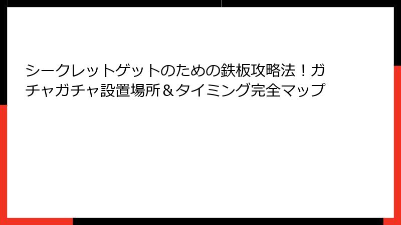 シークレットゲットのための鉄板攻略法！ガチャガチャ設置場所＆タイミング完全マップ