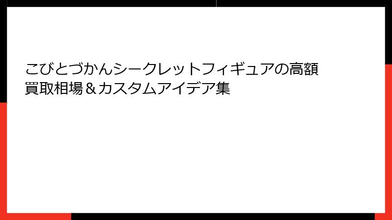 こびとづかんシークレットフィギュアの高額買取相場＆カスタムアイデア集