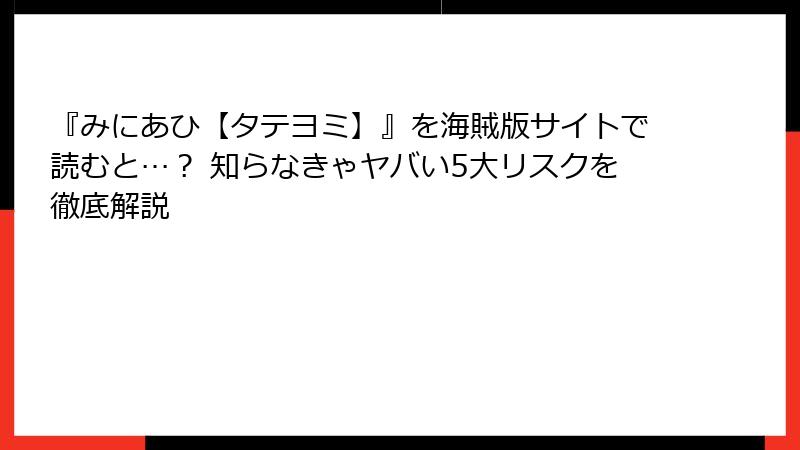 『みにあひ【タテヨミ】』を海賊版サイトで読むと…？ 知らなきゃヤバい5大リスクを徹底解説