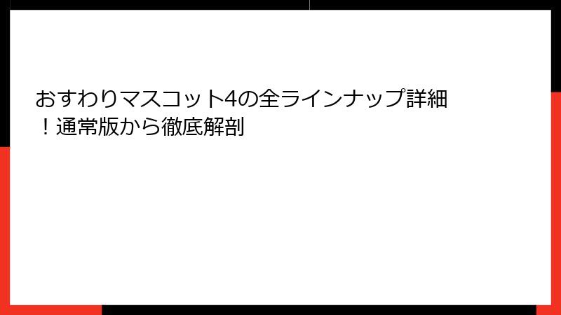 おすわりマスコット4の全ラインナップ詳細！通常版から徹底解剖