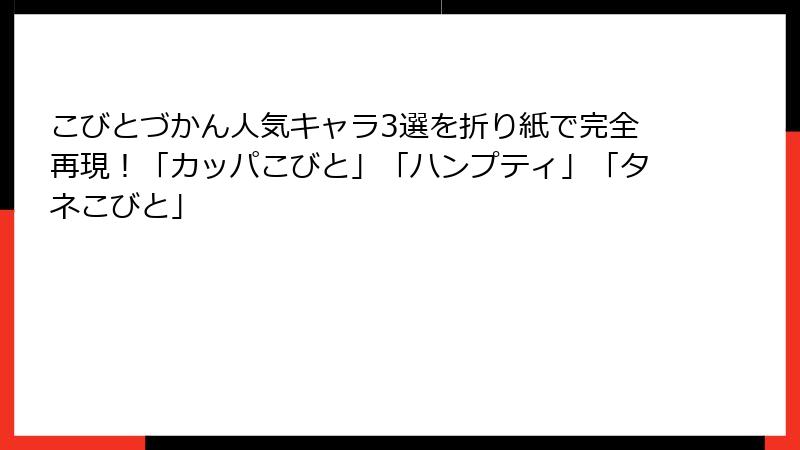 こびとづかん人気キャラ3選を折り紙で完全再現！「カッパこびと」「ハンプティ」「タネこびと」