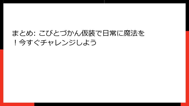 まとめ: こびとづかん仮装で日常に魔法を！今すぐチャレンジしよう