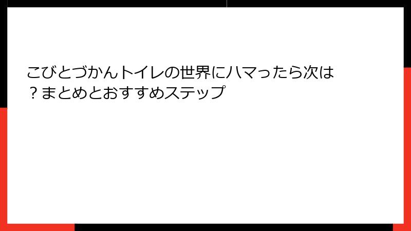 こびとづかんトイレの世界にハマったら次は？まとめとおすすめステップ