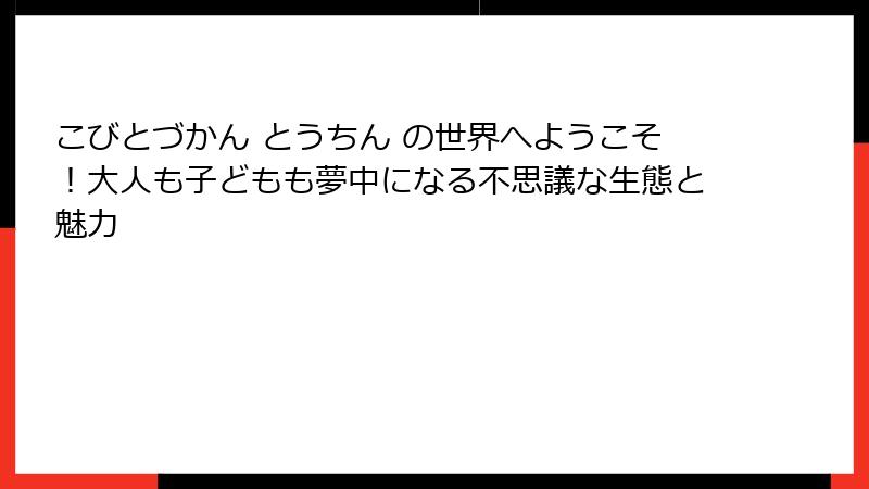 こびとづかん とうちん の世界へようこそ！大人も子どもも夢中になる不思議な生態と魅力