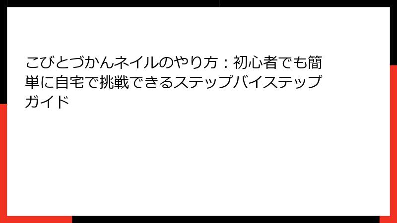 こびとづかんネイルのやり方：初心者でも簡単に自宅で挑戦できるステップバイステップガイド