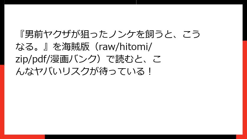 『男前ヤクザが狙ったノンケを飼うと、こうなる。』を海賊版（raw/hitomi/zip/pdf/漫画バンク）で読むと、こんなヤバいリスクが待っている！