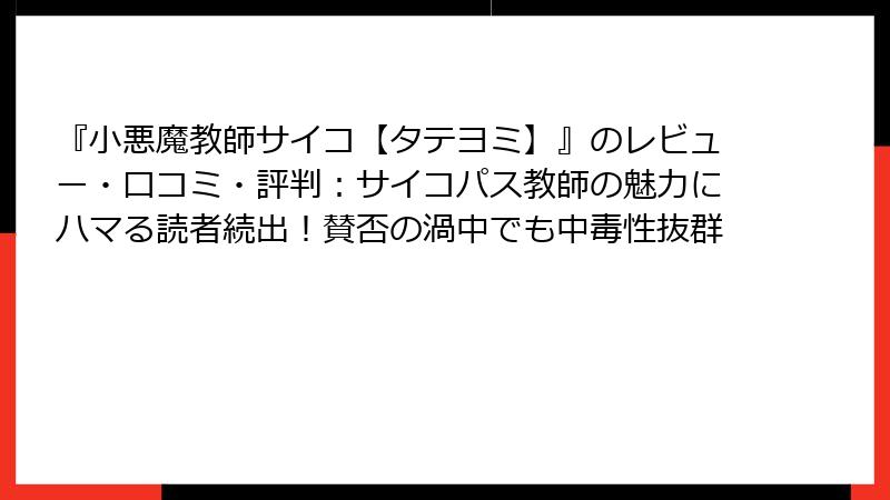 『小悪魔教師サイコ【タテヨミ】』のレビュー・口コミ・評判：サイコパス教師の魅力にハマる読者続出！賛否の渦中でも中毒性抜群