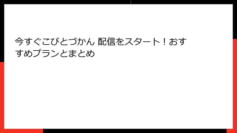 今すぐこびとづかん 配信をスタート！おすすめプランとまとめ