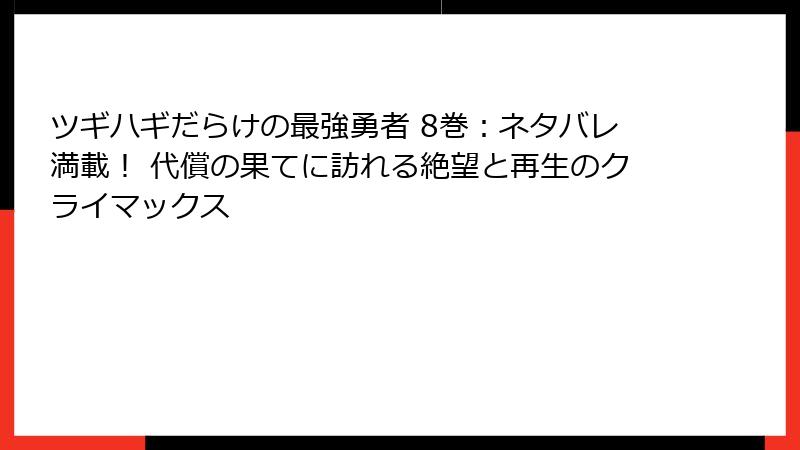 ツギハギだらけの最強勇者 8巻：ネタバレ満載！ 代償の果てに訪れる絶望と再生のクライマックス