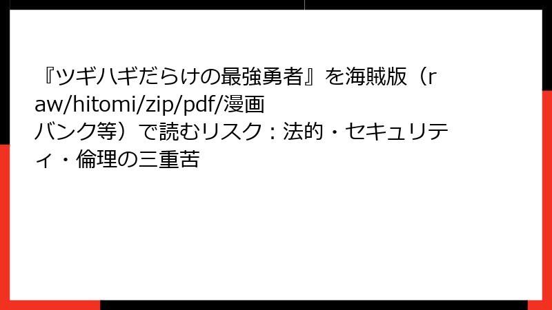 『ツギハギだらけの最強勇者』を海賊版（raw/hitomi/zip/pdf/漫画バンク等）で読むリスク：法的・セキュリティ・倫理の三重苦