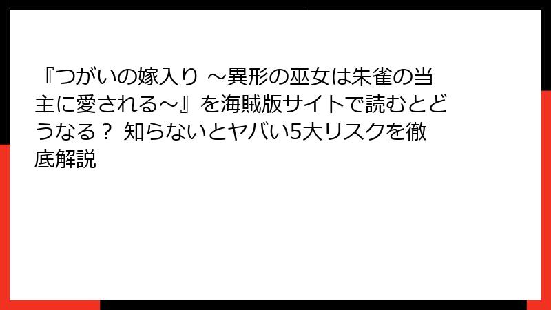 『つがいの嫁入り ～異形の巫女は朱雀の当主に愛される～』を海賊版サイトで読むとどうなる？ 知らないとヤバい5大リスクを徹底解説