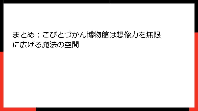 まとめ：こびとづかん博物館は想像力を無限に広げる魔法の空間
