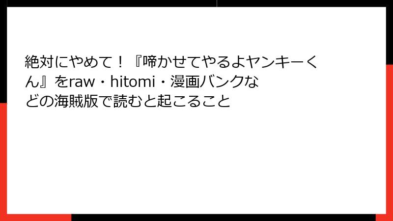 絶対にやめて!『啼かせてやるよヤンキーくん』をraw・hitomi・漫画バンクなどの海賊版で読むと起こること