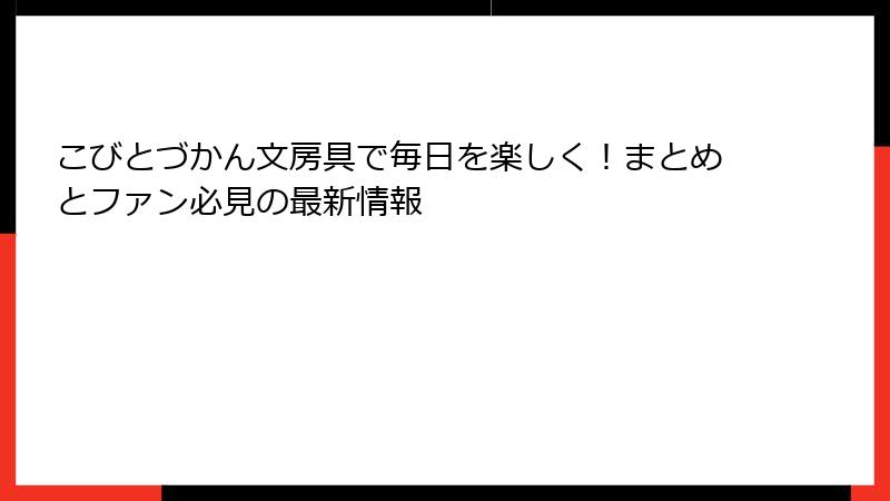 こびとづかん文房具で毎日を楽しく！まとめとファン必見の最新情報