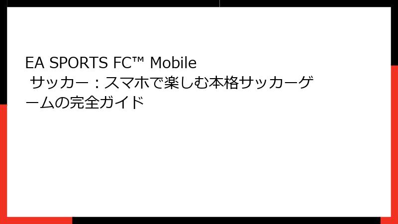 EA SPORTS FC™ Mobile サッカー：スマホで楽しむ本格サッカーゲームの完全ガイド