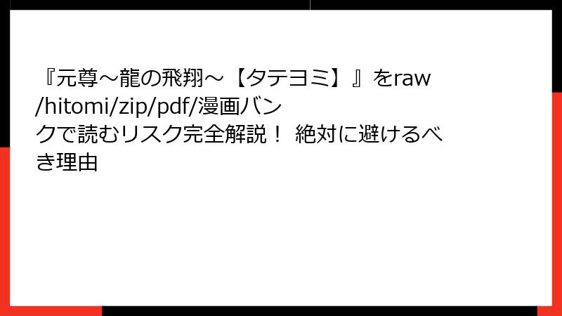『元尊～龍の飛翔～【タテヨミ】』をraw/hitomi/zip/pdf/漫画バンクで読むリスク完全解説！ 絶対に避けるべき理由