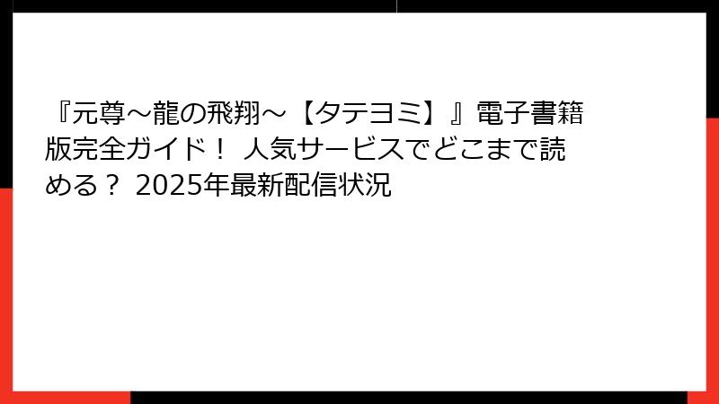 『元尊～龍の飛翔～【タテヨミ】』電子書籍版完全ガイド！ 人気サービスでどこまで読める？ 2025年最新配信状況