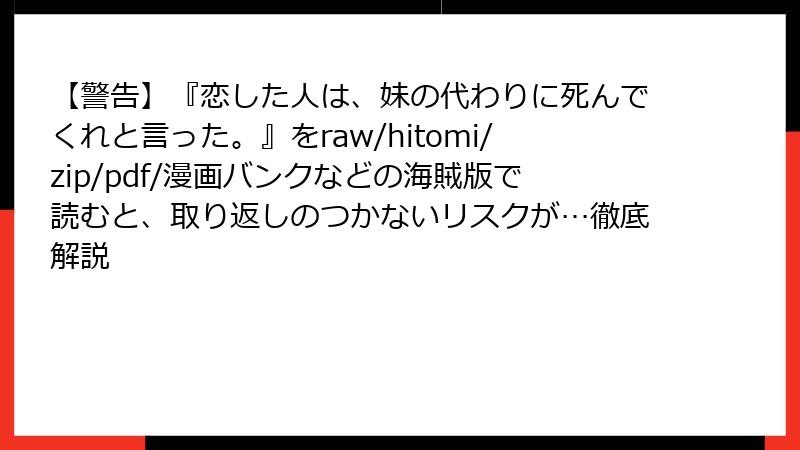 【警告】『恋した人は、妹の代わりに死んでくれと言った。』をraw/hitomi/zip/pdf/漫画バンクなどの海賊版で読むと、取り返しのつかないリスクが…徹底解説