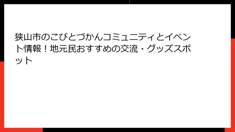 狭山市のこびとづかんコミュニティとイベント情報！地元民おすすめの交流・グッズスポット