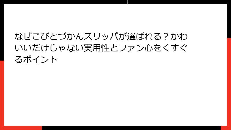 なぜこびとづかんスリッパが選ばれる？かわいいだけじゃない実用性とファン心をくすぐるポイント
