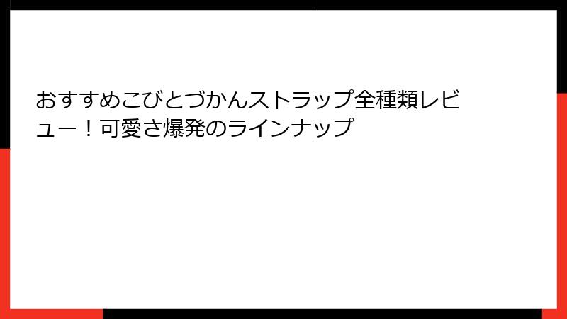 おすすめこびとづかんストラップ全種類レビュー！可愛さ爆発のラインナップ