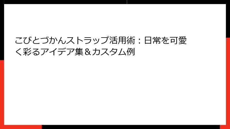 こびとづかんストラップ活用術：日常を可愛く彩るアイデア集＆カスタム例