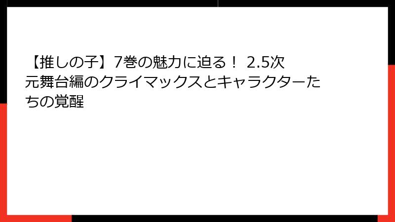 【推しの子】7巻の魅力に迫る！ 2.5次元舞台編のクライマックスとキャラクターたちの覚醒
