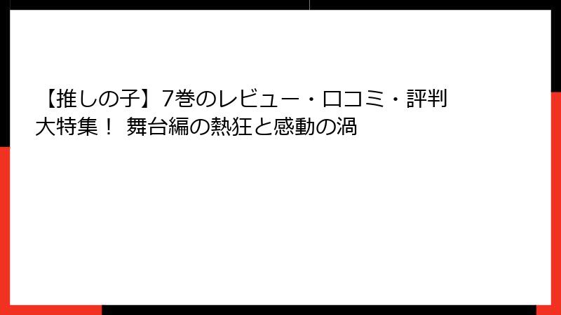 【推しの子】7巻のレビュー・口コミ・評判大特集！ 舞台編の熱狂と感動の渦