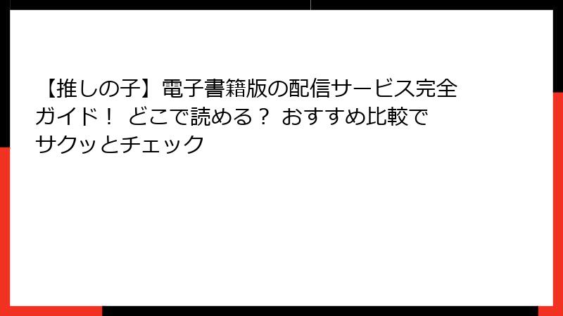 【推しの子】電子書籍版の配信サービス完全ガイド！ どこで読める？ おすすめ比較でサクッとチェック