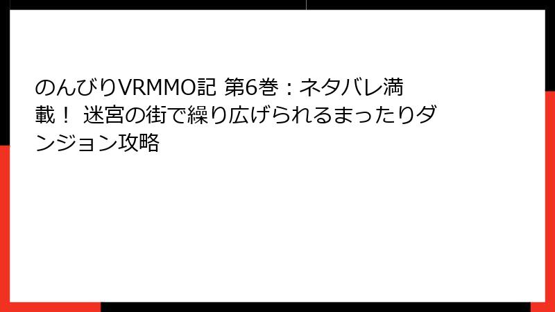 のんびりVRMMO記 第6巻：ネタバレ満載！ 迷宮の街で繰り広げられるまったりダンジョン攻略