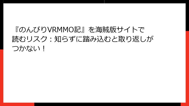 『のんびりVRMMO記』を海賊版サイトで読むリスク：知らずに踏み込むと取り返しがつかない！