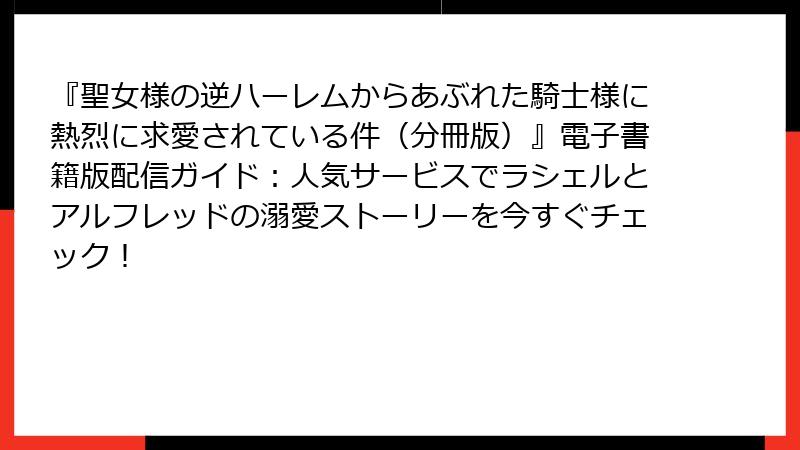 『聖女様の逆ハーレムからあぶれた騎士様に熱烈に求愛されている件(分冊版)』電子書籍版配信ガイド:人気サービスでラシェルとアルフレッドの溺愛ストーリーを今すぐチェック!