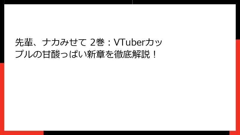 先輩、ナカみせて 2巻：VTuberカップルの甘酸っぱい新章を徹底解説！