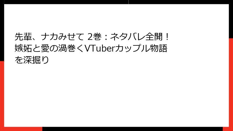 先輩、ナカみせて 2巻：ネタバレ全開！ 嫉妬と愛の渦巻くVTuberカップル物語を深掘り