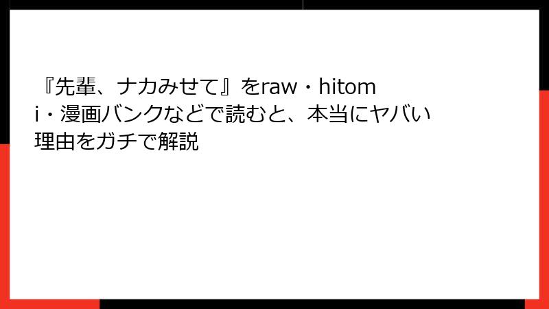 『先輩、ナカみせて』をraw・hitomi・漫画バンクなどで読むと、本当にヤバい理由をガチで解説