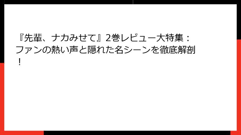 『先輩、ナカみせて』2巻レビュー大特集：ファンの熱い声と隠れた名シーンを徹底解剖！