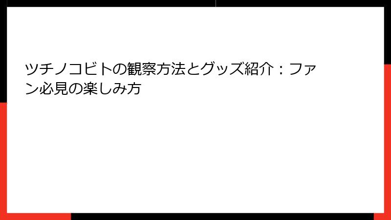 ツチノコビトの観察方法とグッズ紹介：ファン必見の楽しみ方