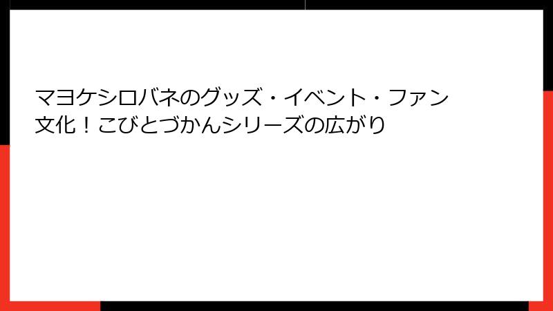 マヨケシロバネのグッズ・イベント・ファン文化!こびとづかんシリーズの広がり