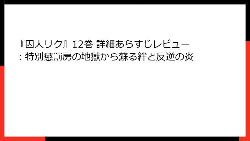『囚人リク』12巻 詳細あらすじレビュー:特別懲罰房の地獄から蘇る絆と反逆の炎