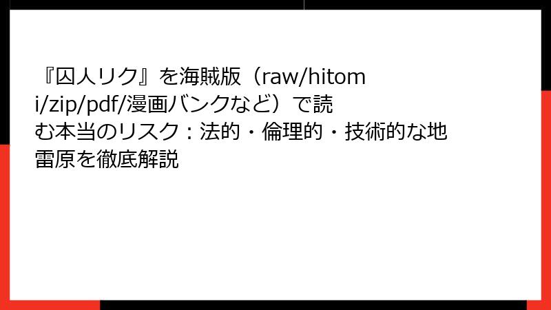 『囚人リク』を海賊版(raw/hitomi/zip/pdf/漫画バンクなど)で読む本当のリスク:法的・倫理的・技術的な地雷原を徹底解説