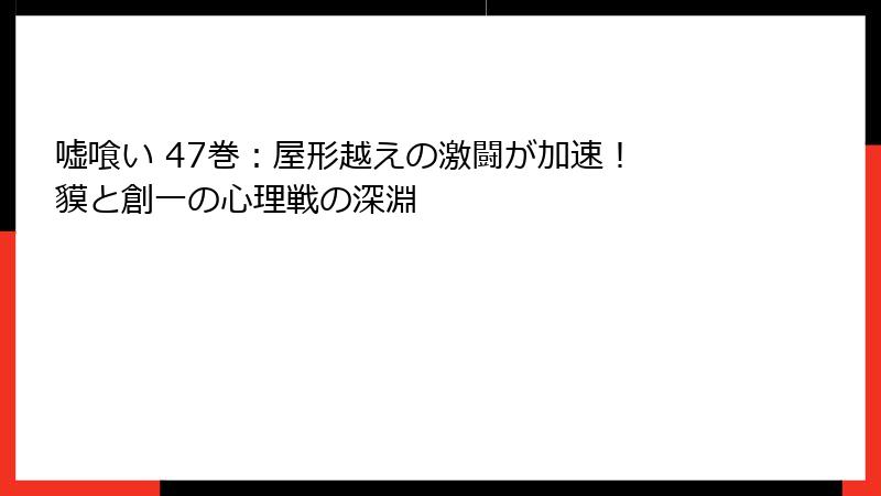 嘘喰い 47巻：屋形越えの激闘が加速！ 貘と創一の心理戦の深淵
