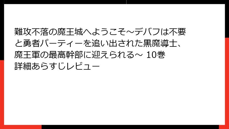 難攻不落の魔王城へようこそ~デバフは不要と勇者パーティーを追い出された黒魔導士、魔王軍の最高幹部に迎えられる~ 10巻 詳細あらすじレビュー