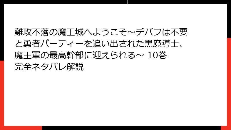 難攻不落の魔王城へようこそ~デバフは不要と勇者パーティーを追い出された黒魔導士、魔王軍の最高幹部に迎えられる~ 10巻 完全ネタバレ解説