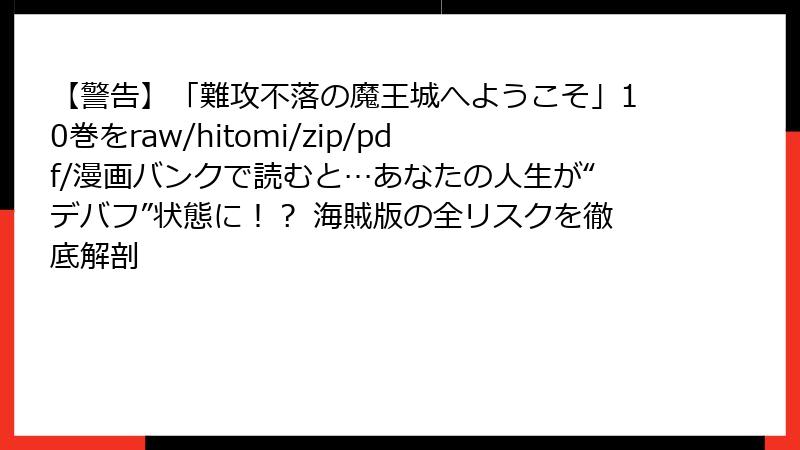 【警告】「難攻不落の魔王城へようこそ」10巻をraw/hitomi/zip/pdf/漫画バンクで読むと…あなたの人生が“デバフ”状態に!? 海賊版の全リスクを徹底解剖