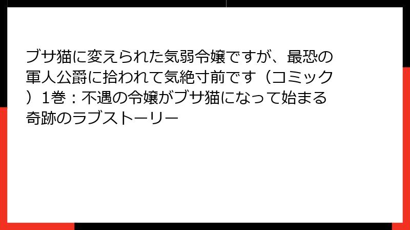 ブサ猫に変えられた気弱令嬢ですが、最恐の軍人公爵に拾われて気絶寸前です（コミック）1巻：不遇の令嬢がブサ猫になって始まる奇跡のラブストーリー