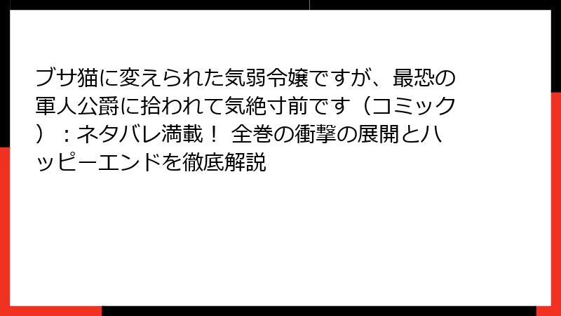 ブサ猫に変えられた気弱令嬢ですが、最恐の軍人公爵に拾われて気絶寸前です（コミック）：ネタバレ満載！ 全巻の衝撃の展開とハッピーエンドを徹底解説