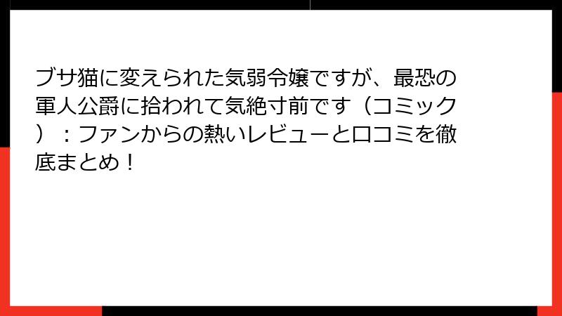 ブサ猫に変えられた気弱令嬢ですが、最恐の軍人公爵に拾われて気絶寸前です（コミック）：ファンからの熱いレビューと口コミを徹底まとめ！