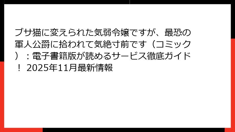 ブサ猫に変えられた気弱令嬢ですが、最恐の軍人公爵に拾われて気絶寸前です（コミック）：電子書籍版が読めるサービス徹底ガイド！ 2025年11月最新情報